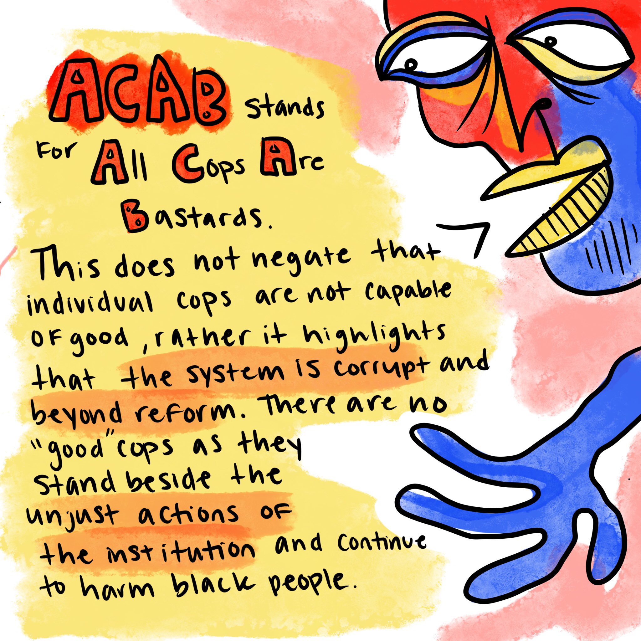 art by @furbyrose on twitter and @mrosearts on instagram. head1 saying 'ACAB stans for All Cops Are Bastards. This does not negate that individual cops are not capable of good, rather it highlights that the system is corrupt and beyond reform. There are no "good" cops as tehy stand beside the unjust actions of the institution adn continue to harm black people.'